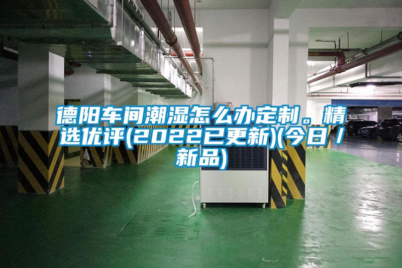 德陽(yáng)車間潮濕怎么辦定制。精選優(yōu)評(píng)(2022已更新)(今日／新品)