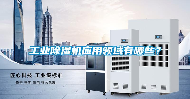 工業(yè)除濕機(jī)應(yīng)用領(lǐng)域有哪些？