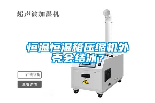 恒溫恒濕箱壓縮機(jī)外殼會(huì)結(jié)冰？