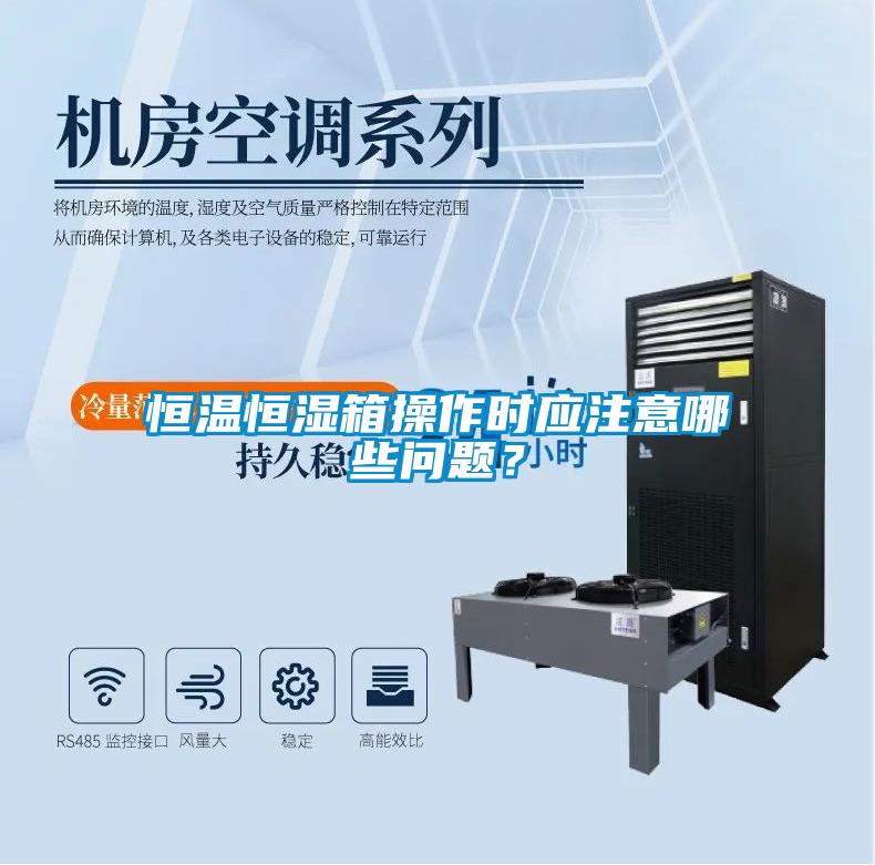 恒溫恒濕箱操作時(shí)應(yīng)注意哪些問題？