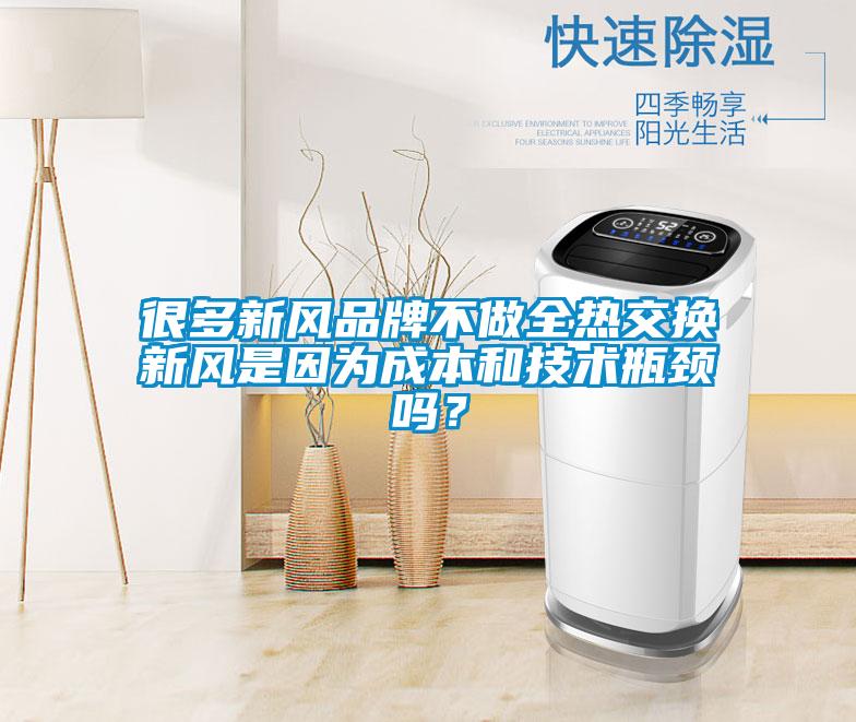 很多新風品牌不做全熱交換新風是因為成本和技術瓶頸嗎？