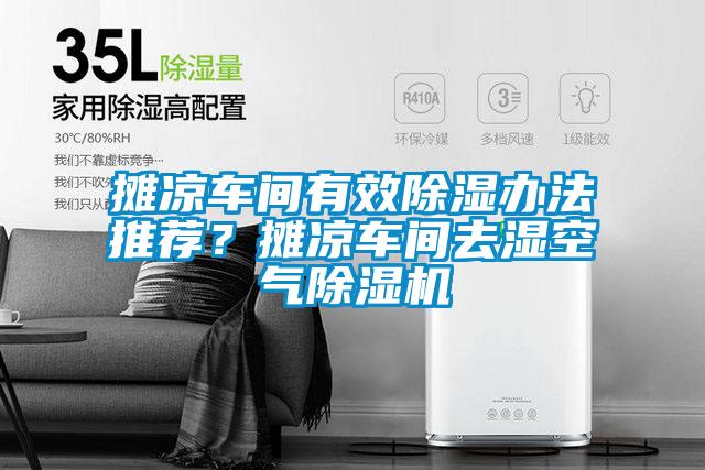 攤涼車間有效除濕辦法推薦？攤涼車間去濕空氣除濕機(jī)