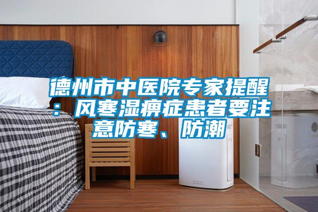 德州市中醫(yī)院專家提醒：風(fēng)寒濕痹癥患者要注意防寒、防潮