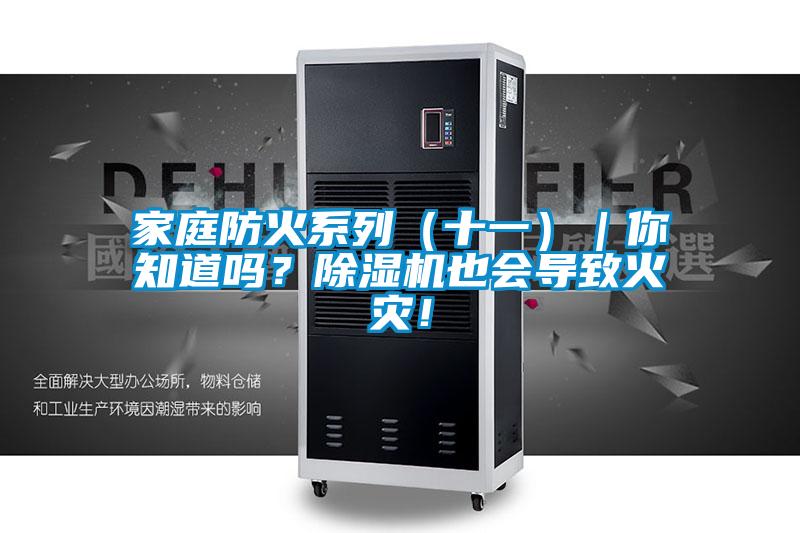 家庭防火系列（十一）｜你知道嗎？除濕機(jī)也會(huì)導(dǎo)致火災(zāi)！