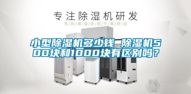 小型除濕機(jī)多少錢(qián) 除濕機(jī)500塊和1000塊有區(qū)別嗎？