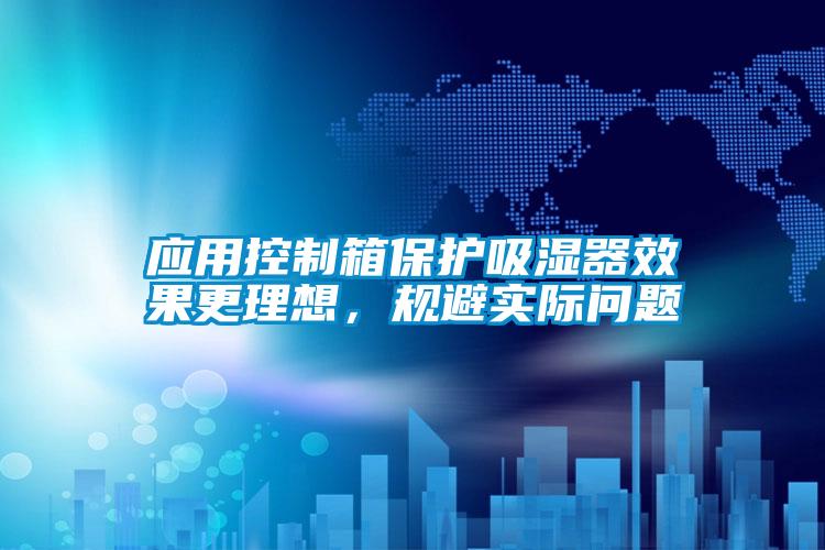 應(yīng)用控制箱保護(hù)吸濕器效果更理想，規(guī)避實(shí)際問題
