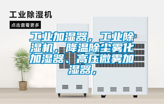 工業(yè)加濕器，工業(yè)除濕機，降溫除塵霧化加濕器、高壓微霧加濕器，