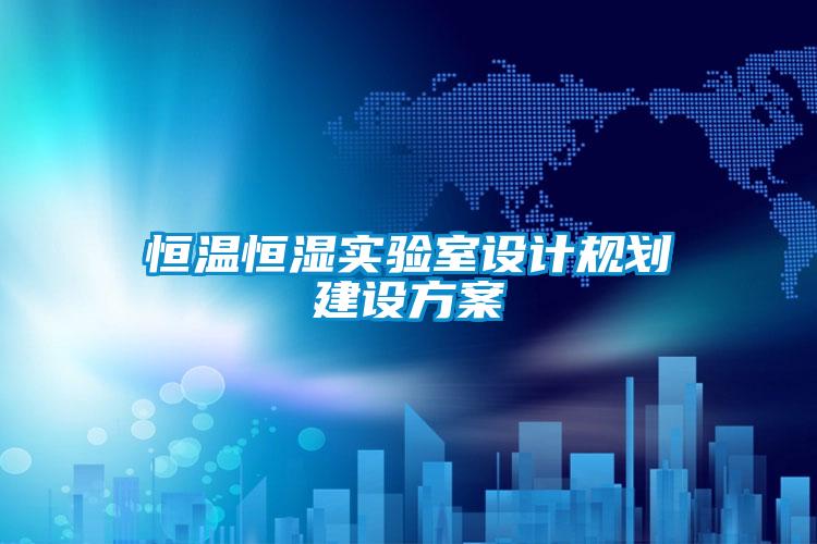 恒溫恒濕實(shí)驗(yàn)室設(shè)計規(guī)劃建設(shè)方案