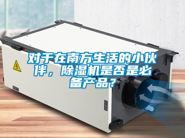 對于在南方生活的小伙伴，除濕機(jī)是否是必備產(chǎn)品？