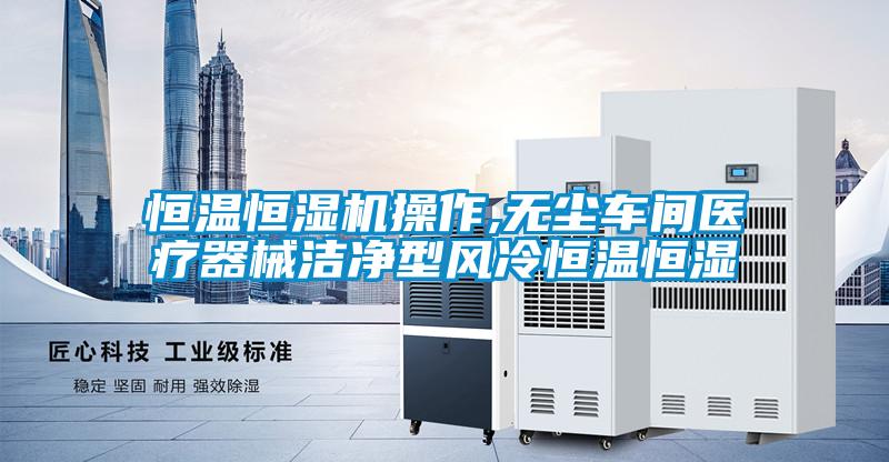恒溫恒濕機(jī)操作,無(wú)塵車間醫(yī)療器械潔凈型風(fēng)冷恒溫恒濕