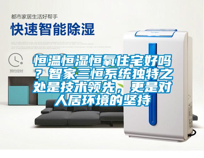 恒溫恒濕恒氧住宅好嗎？智家三恒系統(tǒng)獨(dú)特之處是技術(shù)領(lǐng)先，更是對人居環(huán)境的堅(jiān)持