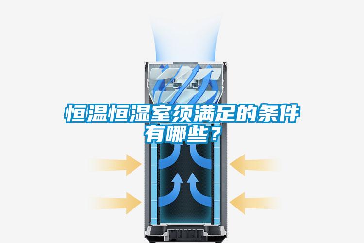 恒溫恒濕室須滿足的條件有哪些？