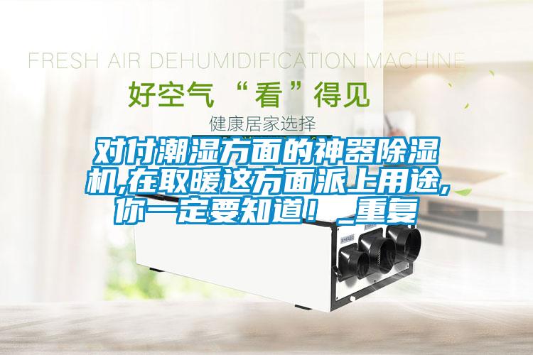 對付潮濕方面的神器除濕機(jī),在取暖這方面派上用途,你一定要知道！_重復(fù)