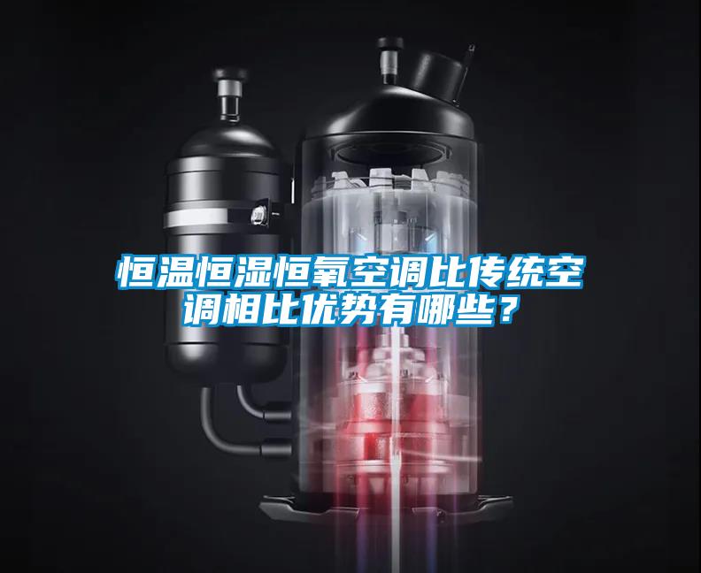 恒溫恒濕恒氧空調(diào)比傳統(tǒng)空調(diào)相比優(yōu)勢有哪些？