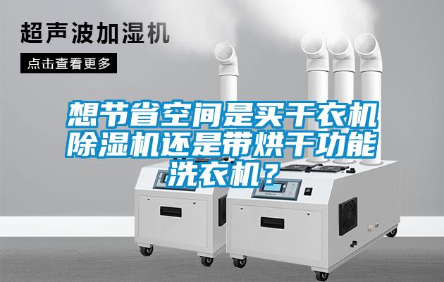 想節(jié)省空間是買干衣機(jī)除濕機(jī)還是帶烘干功能洗衣機(jī)？