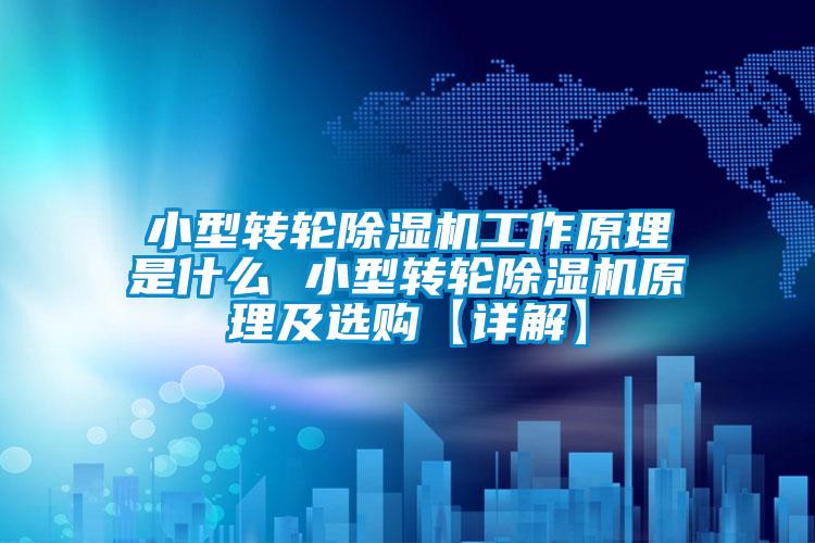 小型轉(zhuǎn)輪除濕機工作原理是什么 小型轉(zhuǎn)輪除濕機原理及選購【詳解】