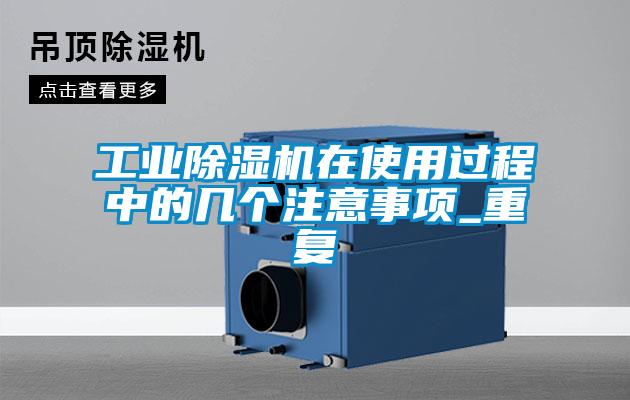 工業(yè)除濕機(jī)在使用過(guò)程中的幾個(gè)注意事項(xiàng)_重復(fù)