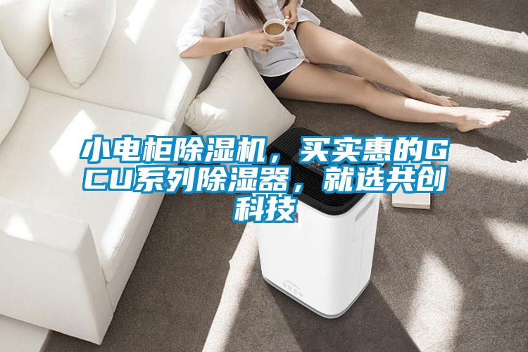 小電柜除濕機，買實惠的GCU系列除濕器，就選共創(chuàng)科技