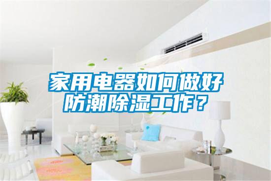家用電器如何做好防潮除濕工作？
