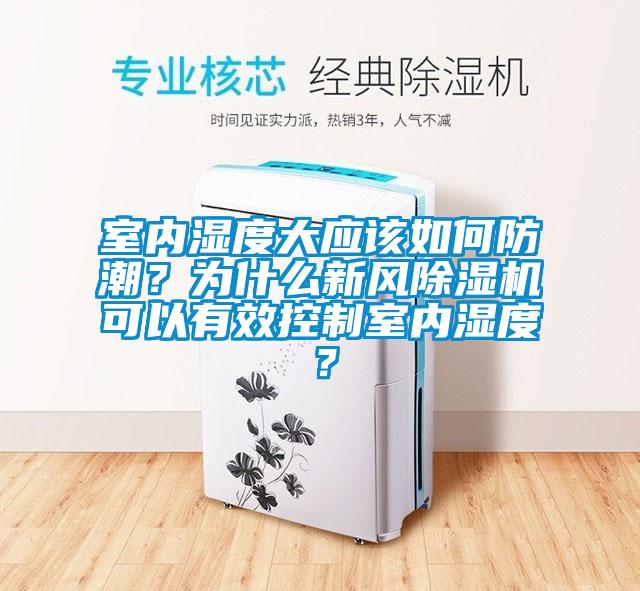 室內(nèi)濕度大應(yīng)該如何防潮？為什么新風(fēng)除濕機(jī)可以有效控制室內(nèi)濕度？