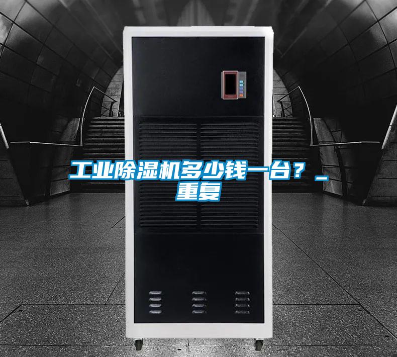 工業(yè)除濕機(jī)多少錢一臺？_重復(fù)