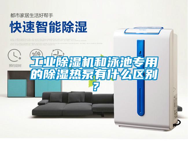 工業(yè)除濕機(jī)和泳池專用的除濕熱泵有什么區(qū)別？