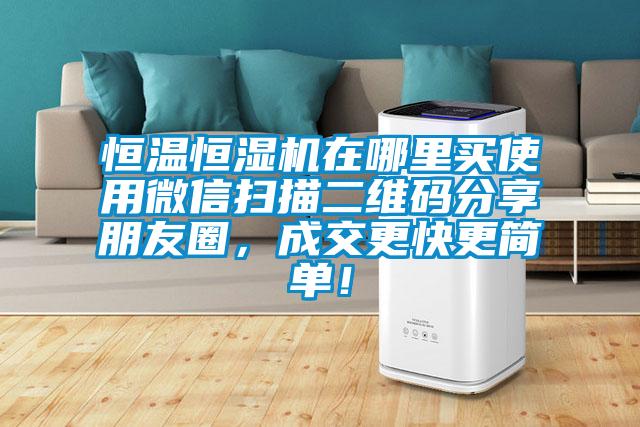 恒溫恒濕機(jī)在哪里買使用微信掃描二維碼分享朋友圈，成交更快更簡(jiǎn)單！