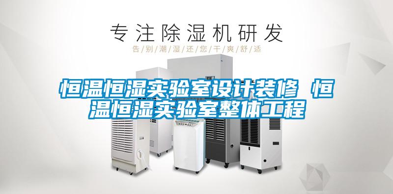 恒溫恒濕實(shí)驗(yàn)室設(shè)計裝修 恒溫恒濕實(shí)驗(yàn)室整體工程