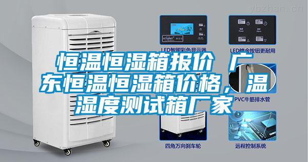 恒溫恒濕箱報價 廣東恒溫恒濕箱價格，溫濕度測試箱廠家