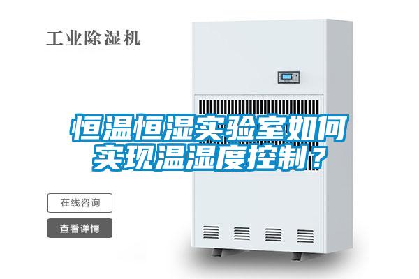 恒溫恒濕實(shí)驗(yàn)室如何實(shí)現(xiàn)溫濕度控制？
