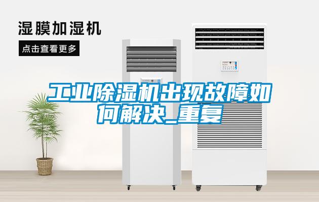 工業(yè)除濕機出現(xiàn)故障如何解決_重復
