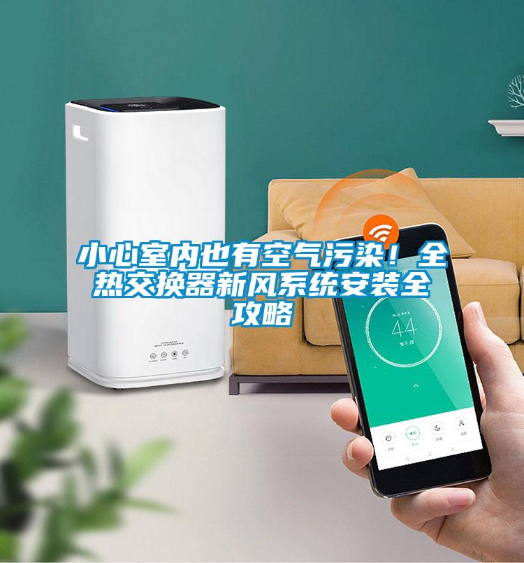 小心室內(nèi)也有空氣污染！全熱交換器新風(fēng)系統(tǒng)安裝全攻略