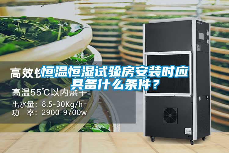 恒溫恒濕試驗(yàn)房安裝時(shí)應(yīng)具備什么條件？