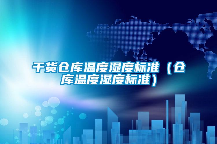 干貨倉(cāng)庫(kù)溫度濕度標(biāo)準(zhǔn)（倉(cāng)庫(kù)溫度濕度標(biāo)準(zhǔn)）