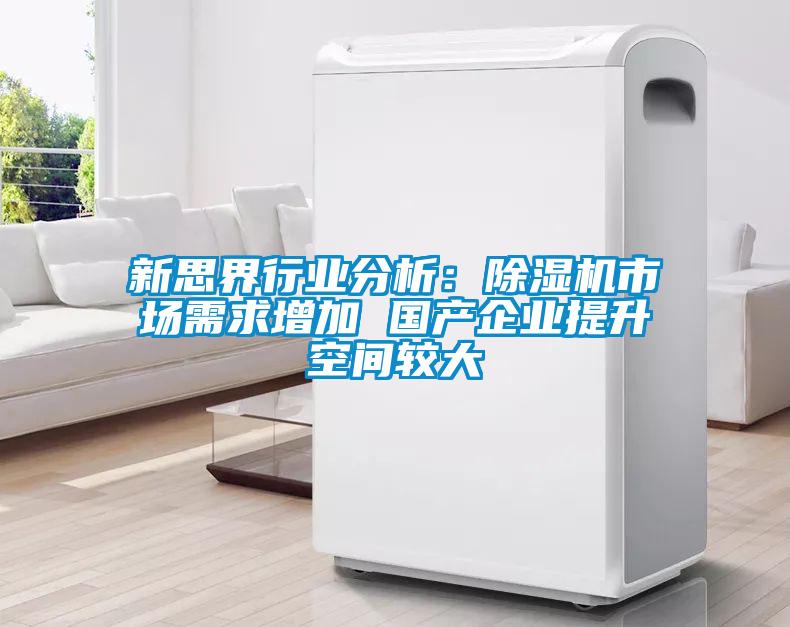 新思界行業(yè)分析：除濕機市場需求增加 國產企業(yè)提升空間較大