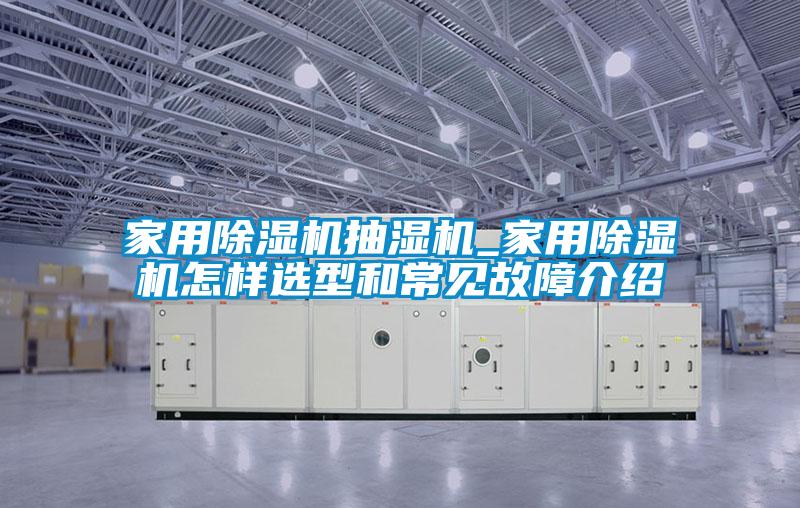家用除濕機(jī)抽濕機(jī)_家用除濕機(jī)怎樣選型和常見故障介紹