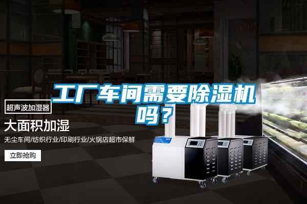 工廠車間需要除濕機(jī)嗎？