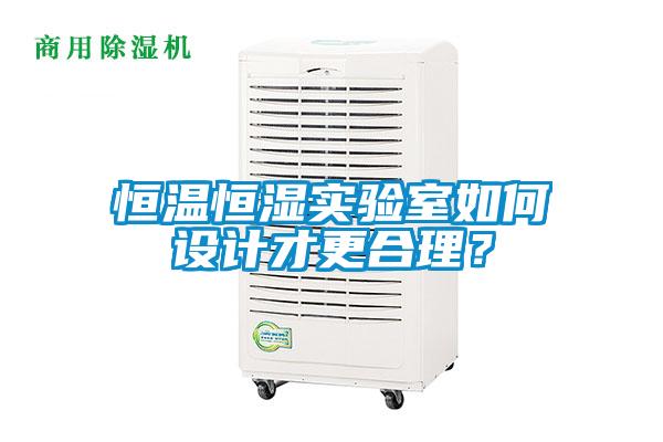 恒溫恒濕實(shí)驗(yàn)室如何設(shè)計(jì)才更合理？