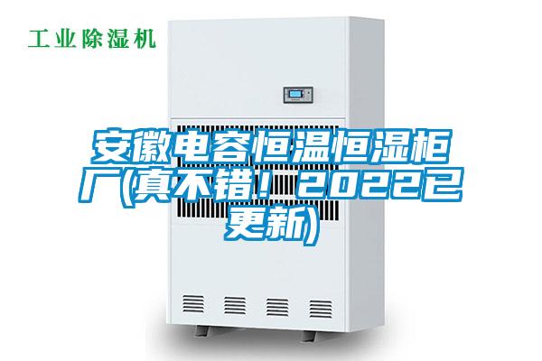 安徽電容恒溫恒濕柜廠(真不錯(cuò)！2022已更新)