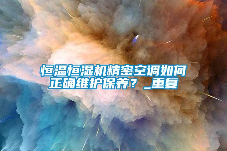 恒溫恒濕機(jī)精密空調(diào)如何正確維護(hù)保養(yǎng)？_重復(fù)