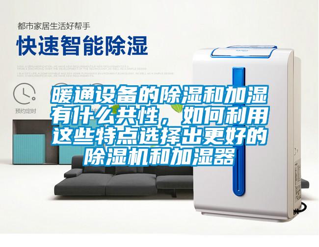 暖通設(shè)備的除濕和加濕有什么共性，如何利用這些特點(diǎn)選擇出更好的除濕機(jī)和加濕器