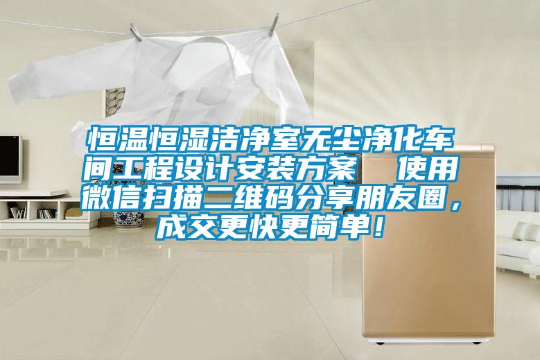 恒溫恒濕潔凈室無塵凈化車間工程設(shè)計安裝方案  使用微信掃描二維碼分享朋友圈，成交更快更簡單！
