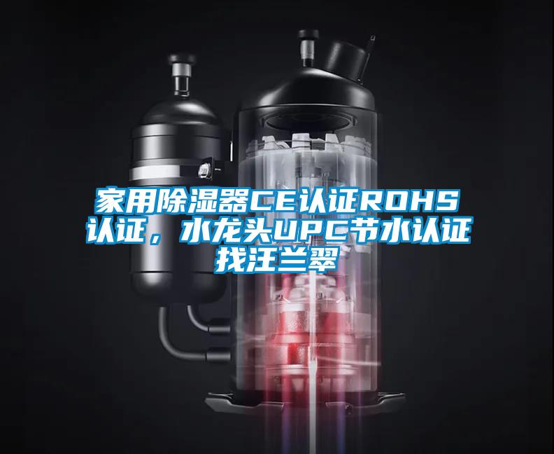 家用除濕器CE認(rèn)證ROHS認(rèn)證，水龍頭UPC節(jié)水認(rèn)證找汪蘭翠