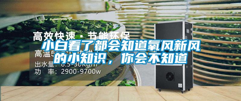 小白看了都會知道氧風(fēng)新風(fēng)的小知識，你會不知道