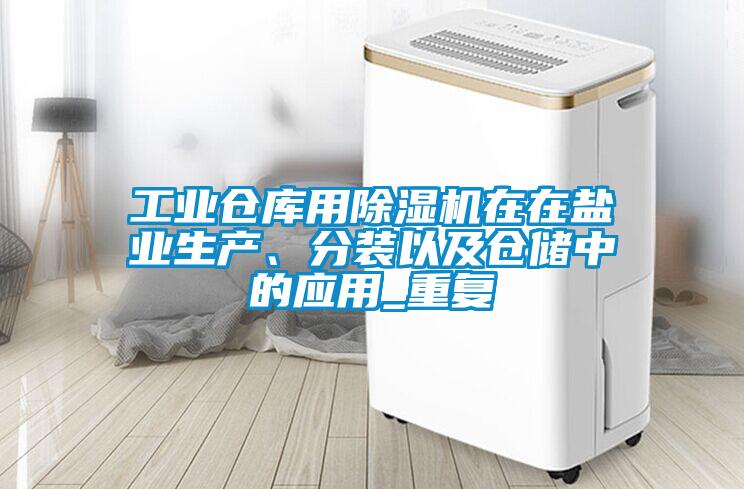 工業(yè)倉庫用除濕機在在鹽業(yè)生產、分裝以及倉儲中的應用_重復