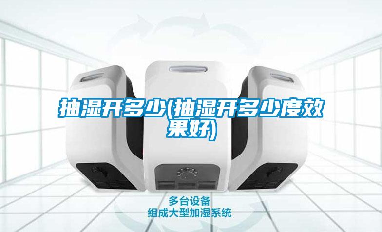 抽濕開(kāi)多少(抽濕開(kāi)多少度效果好)