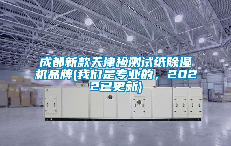 成都新款天津檢測(cè)試紙除濕機(jī)品牌(我們是專業(yè)的，2022已更新)