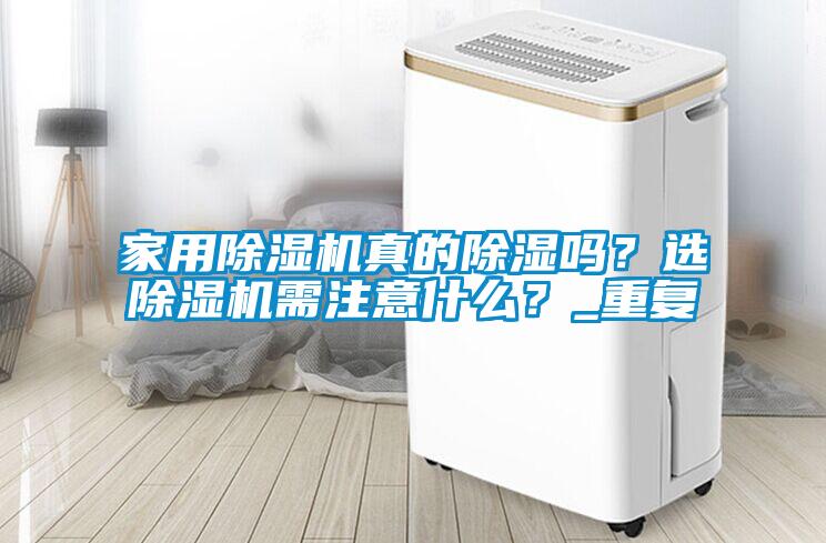 家用除濕機真的除濕嗎？選除濕機需注意什么？_重復(fù)