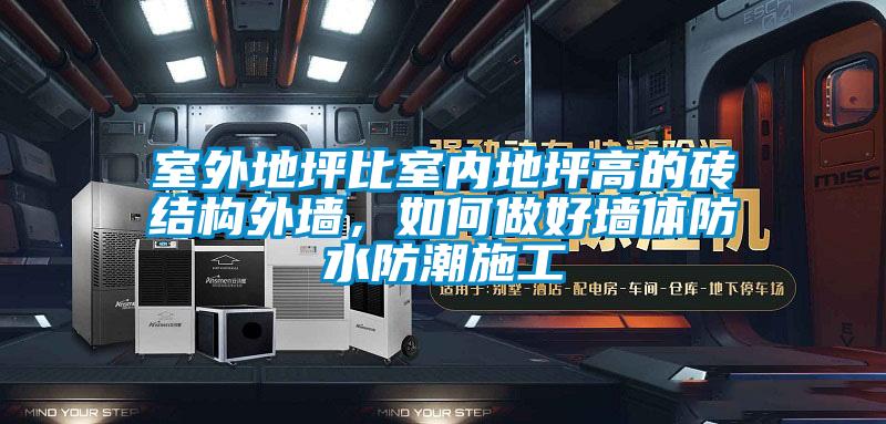 室外地坪比室內(nèi)地坪高的磚結(jié)構(gòu)外墻，如何做好墻體防水防潮施工