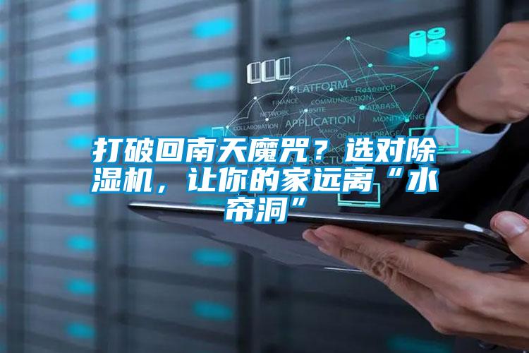 打破回南天魔咒？選對(duì)除濕機(jī)，讓你的家遠(yuǎn)離“水簾洞”